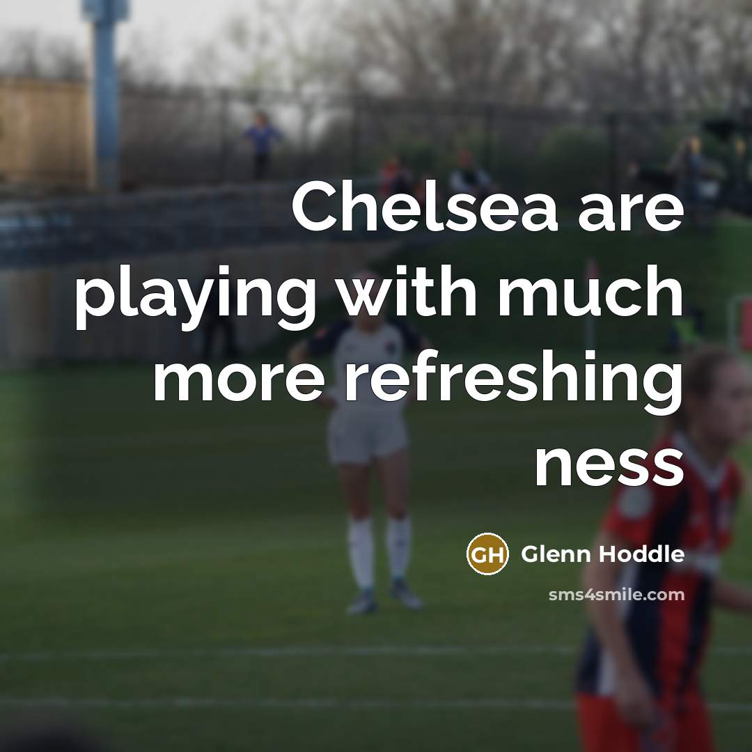 “Chelsea are playing with much more refreshing ness…” quote by Glenn Hoddle