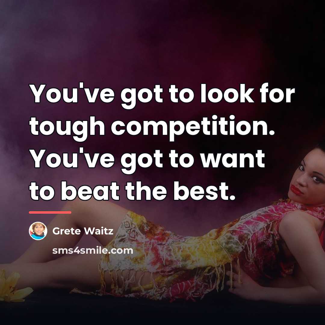 “You've got to look for tough competition. You've got to…” quote by Grete Waitz