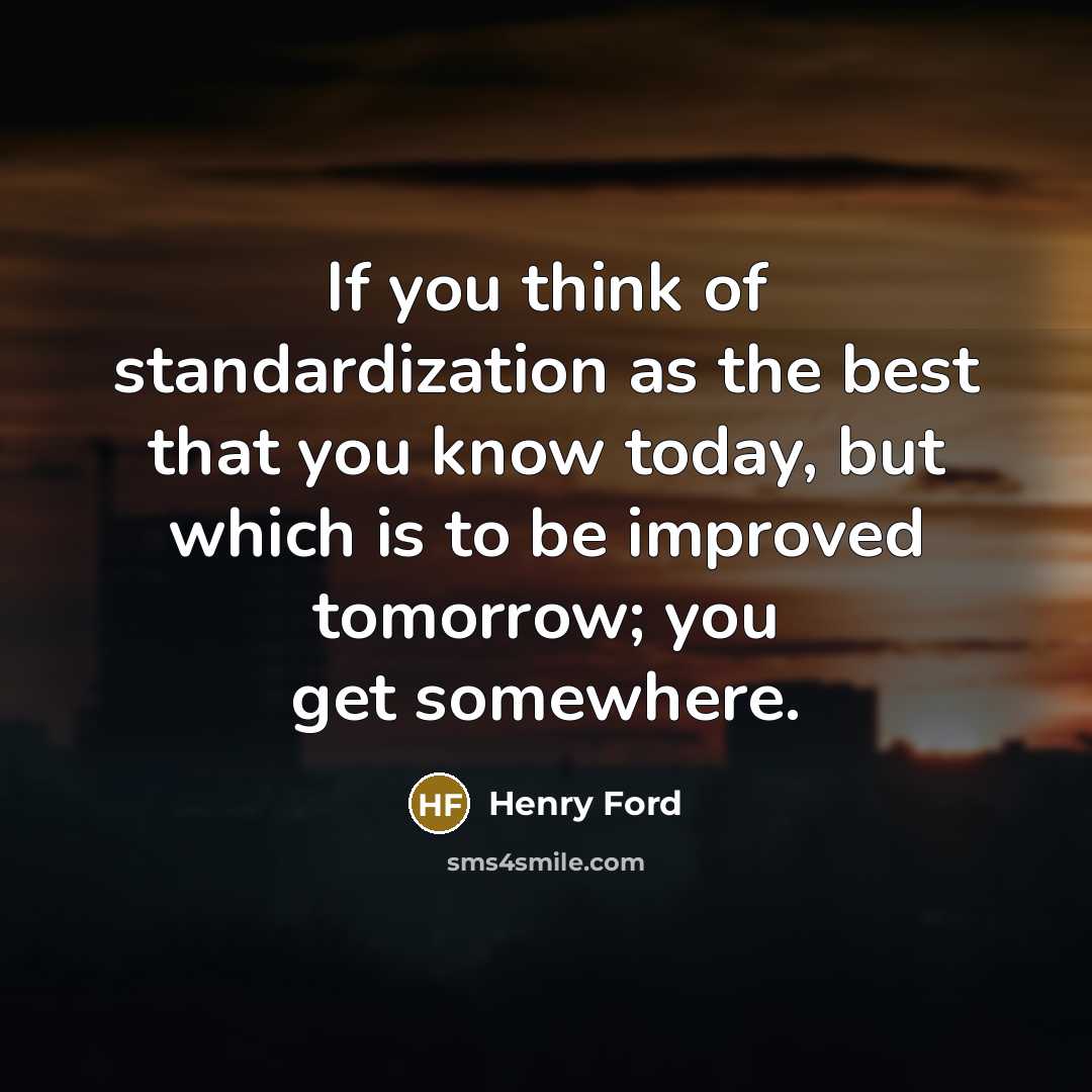 “If you think of standardization as the best that you…” quote by Henry Ford