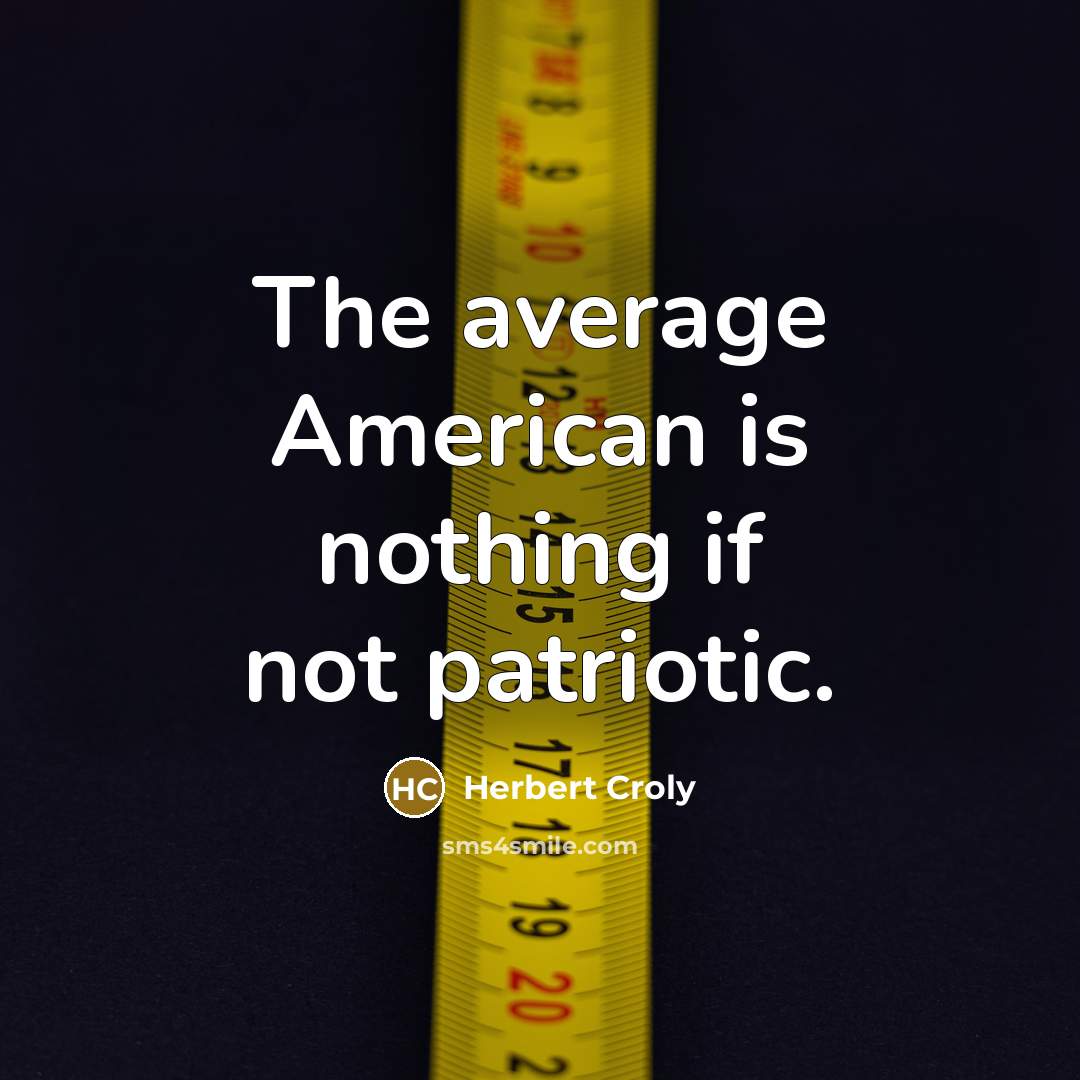 “The average American is nothing if not patriotic.” quote by Herbert Croly