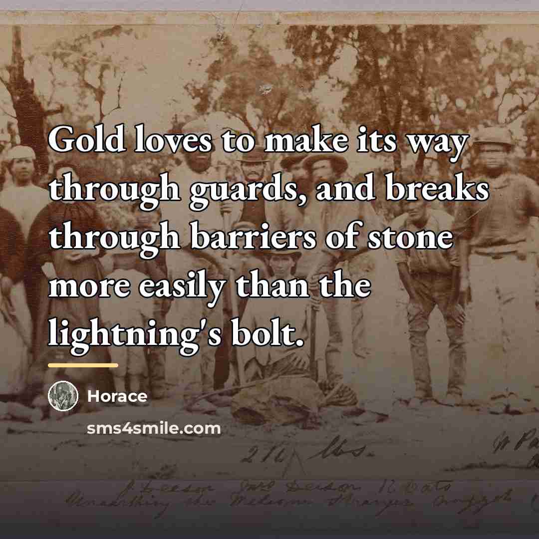 “Gold loves to make its way through guards, and breaks…” quote by Horace