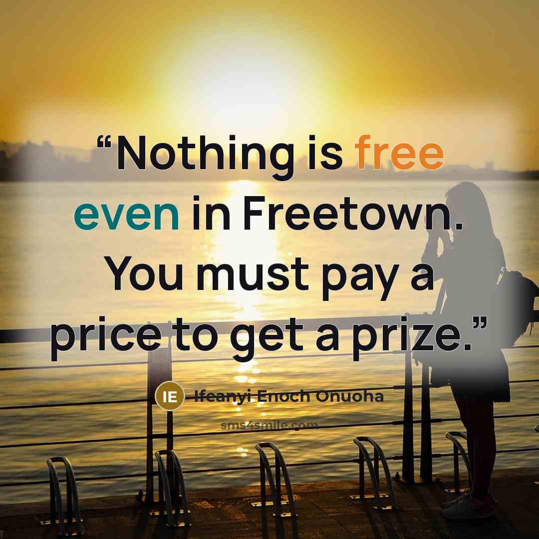 “Nothing is free even in Freetown. You must pay a price to get a prize.” quote by Ifeanyi Enoch Onuoha