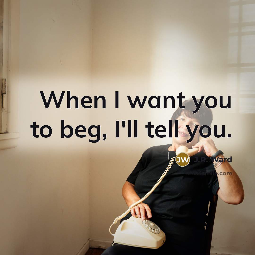 “When I want you to beg, I'll tell you.…” quote by J.R. Ward