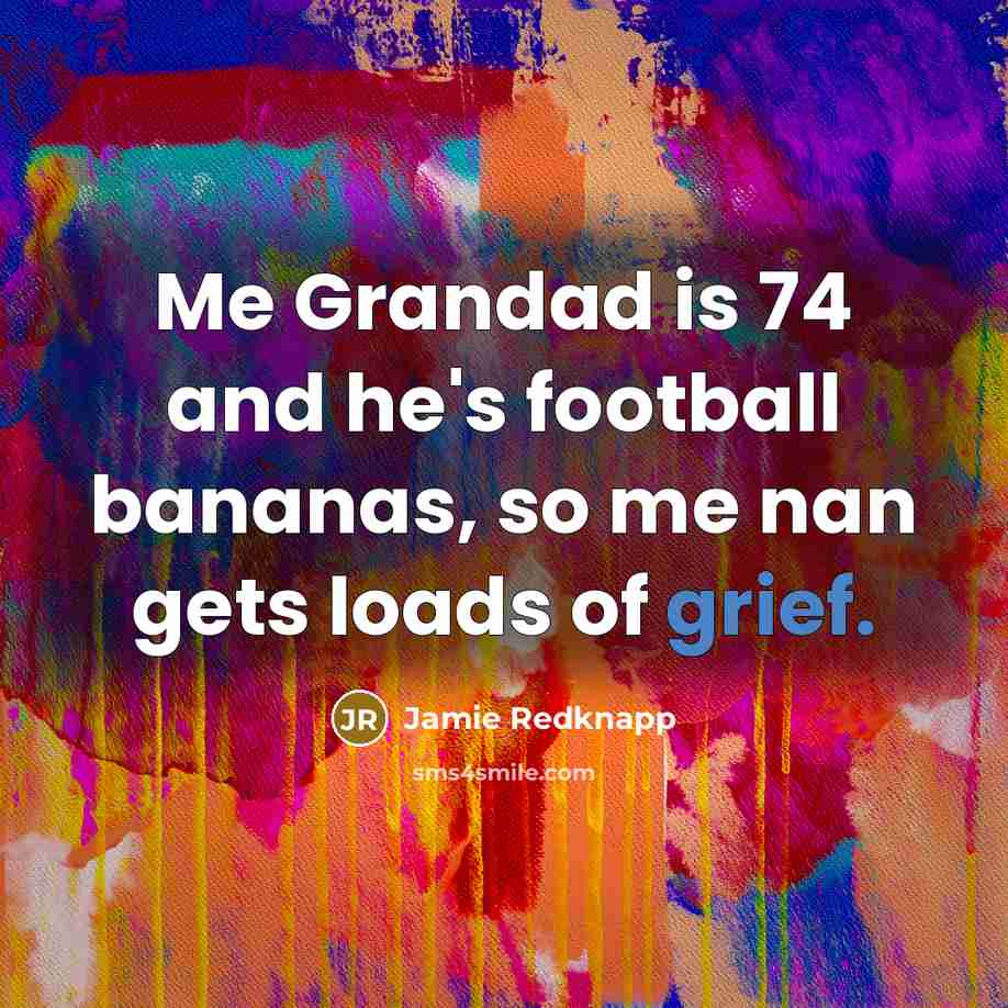 “Me Grandad is 74 and he's football bananas, so me…” quote by Jamie Redknapp