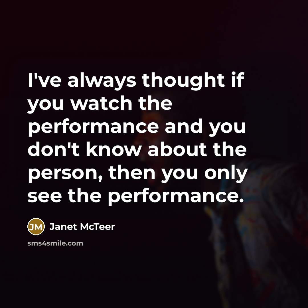 “I've always thought if you watch the performance and you don't know about the person, then you only see the performance.” quote by Janet McTeer