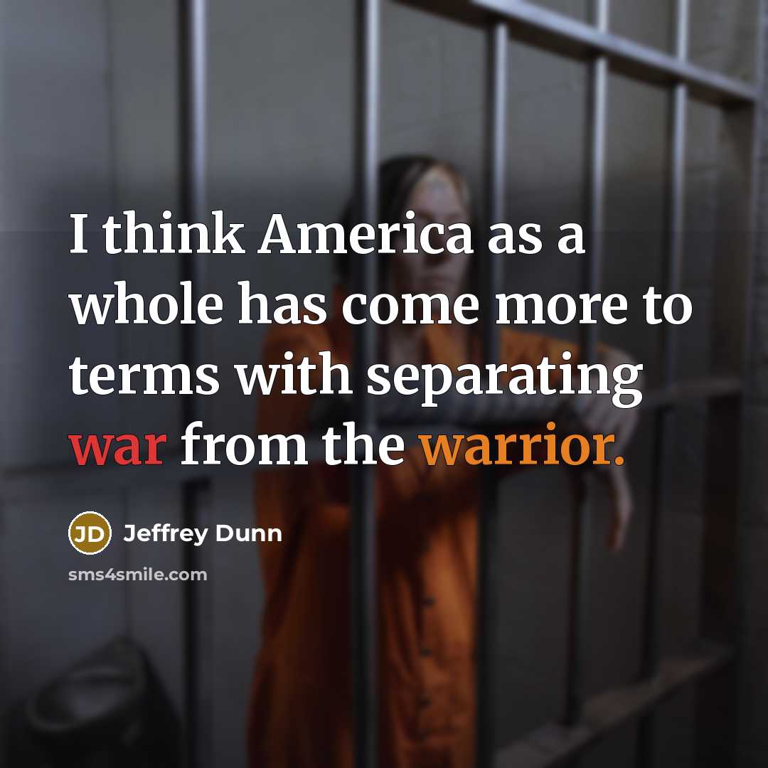 “I think America as a whole has come more to terms with separating war from the warrior.” quote by Jeffrey Dunn