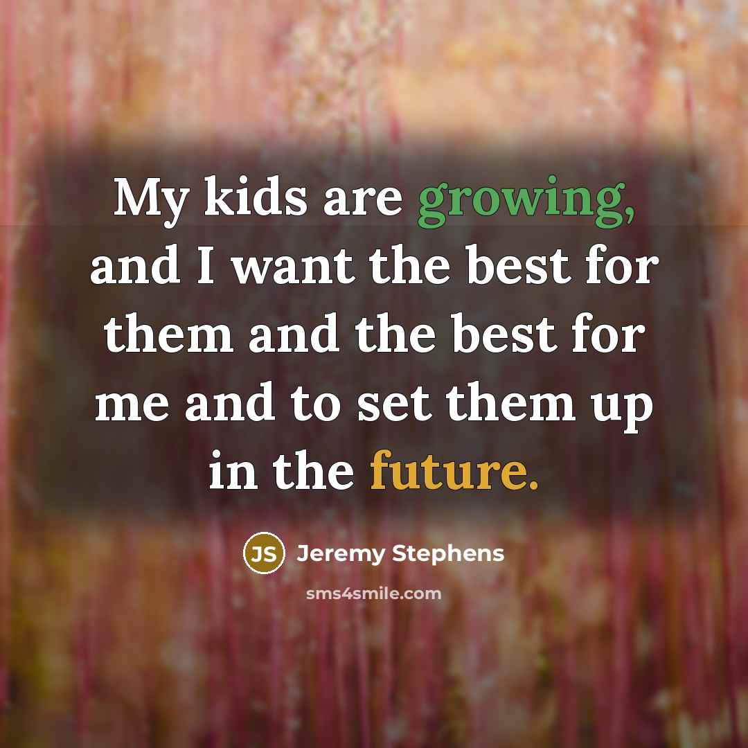 “My kids are growing, and I want the best for…” quote by Jeremy Stephens