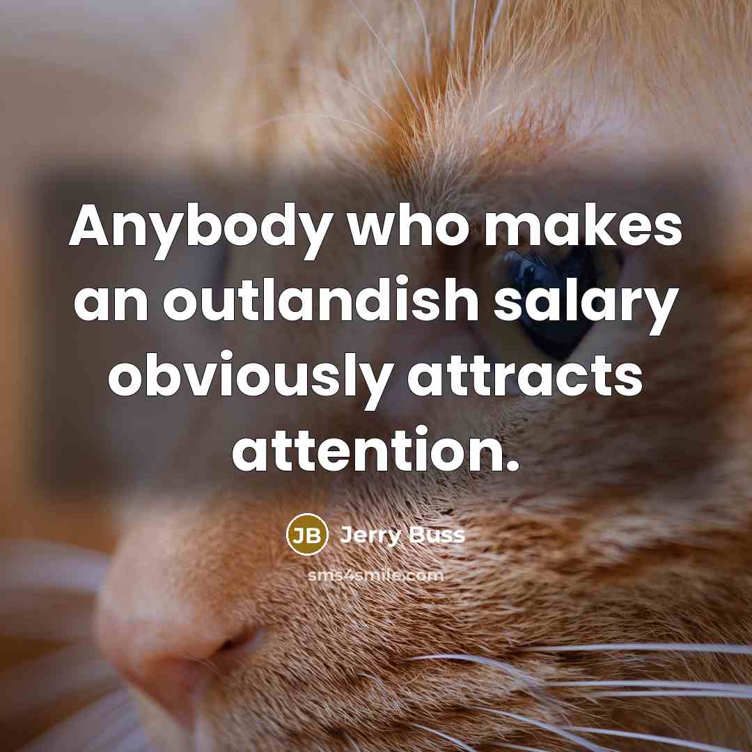 “Anybody who makes an outlandish salary obviously attracts attention.…” quote by Jerry Buss