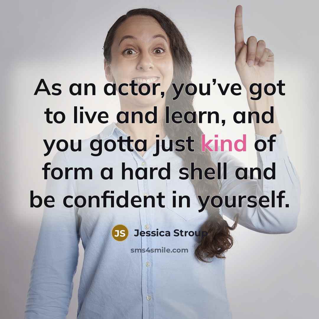 “As an actor, you’ve got to live and learn, and…” quote by Jessica Stroup