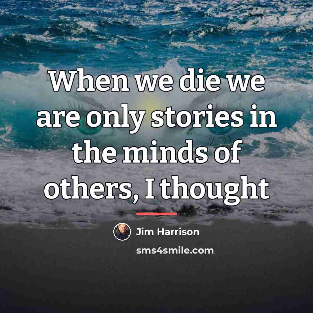 “When we die we are only stories in the minds…” quote by Jim Harrison