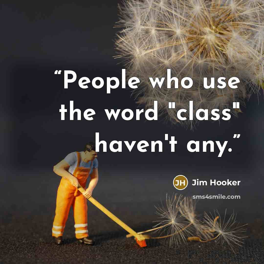 “People who use the word "class" haven't any.” quote by Jim Hooker