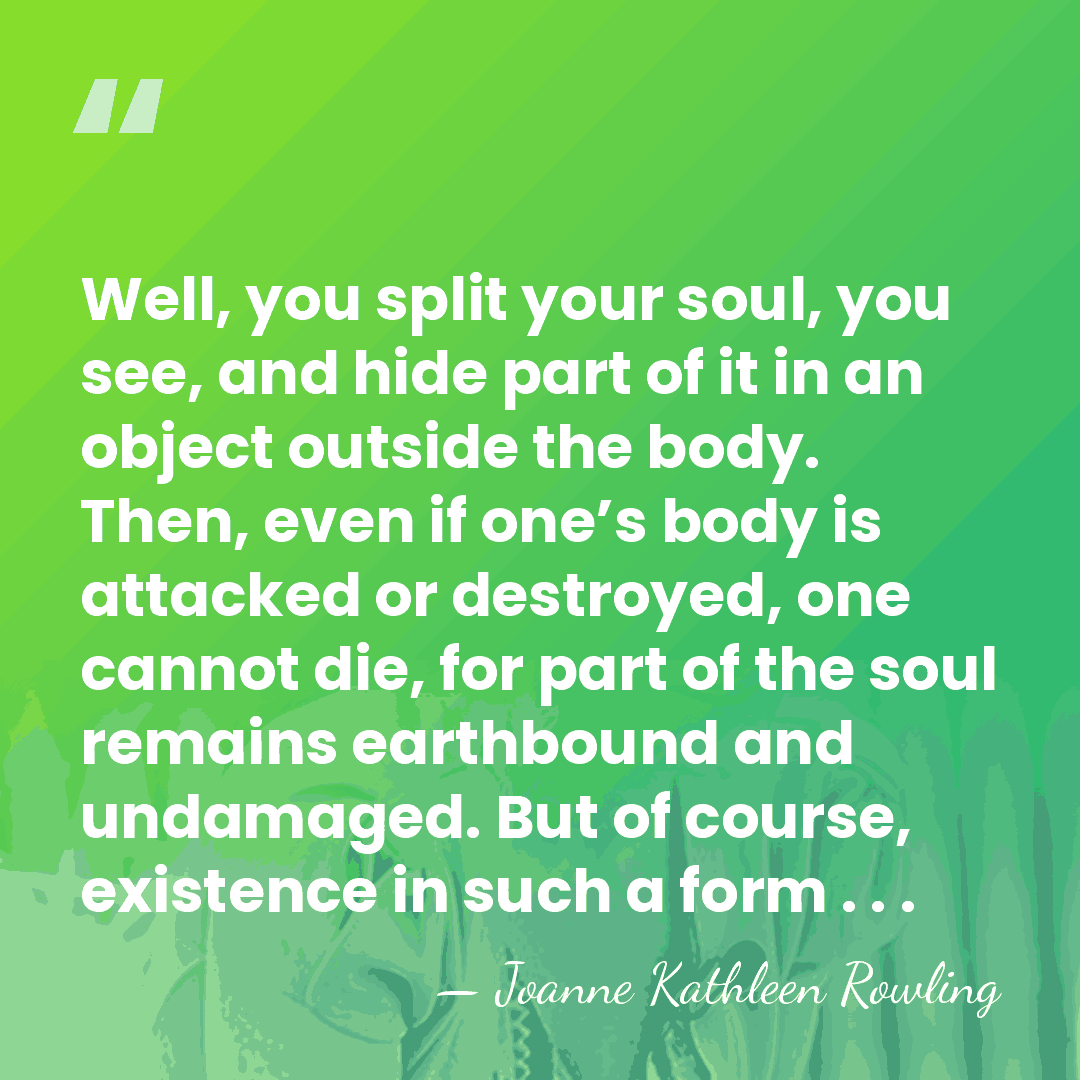 Well, you split your soul, you see, and hide part of it&hellip; - Joanne Kathleen Rowling
