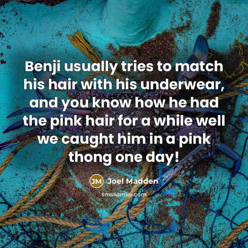 “Benji usually tries to match his hair with his underwear,…” quote by Joel Madden