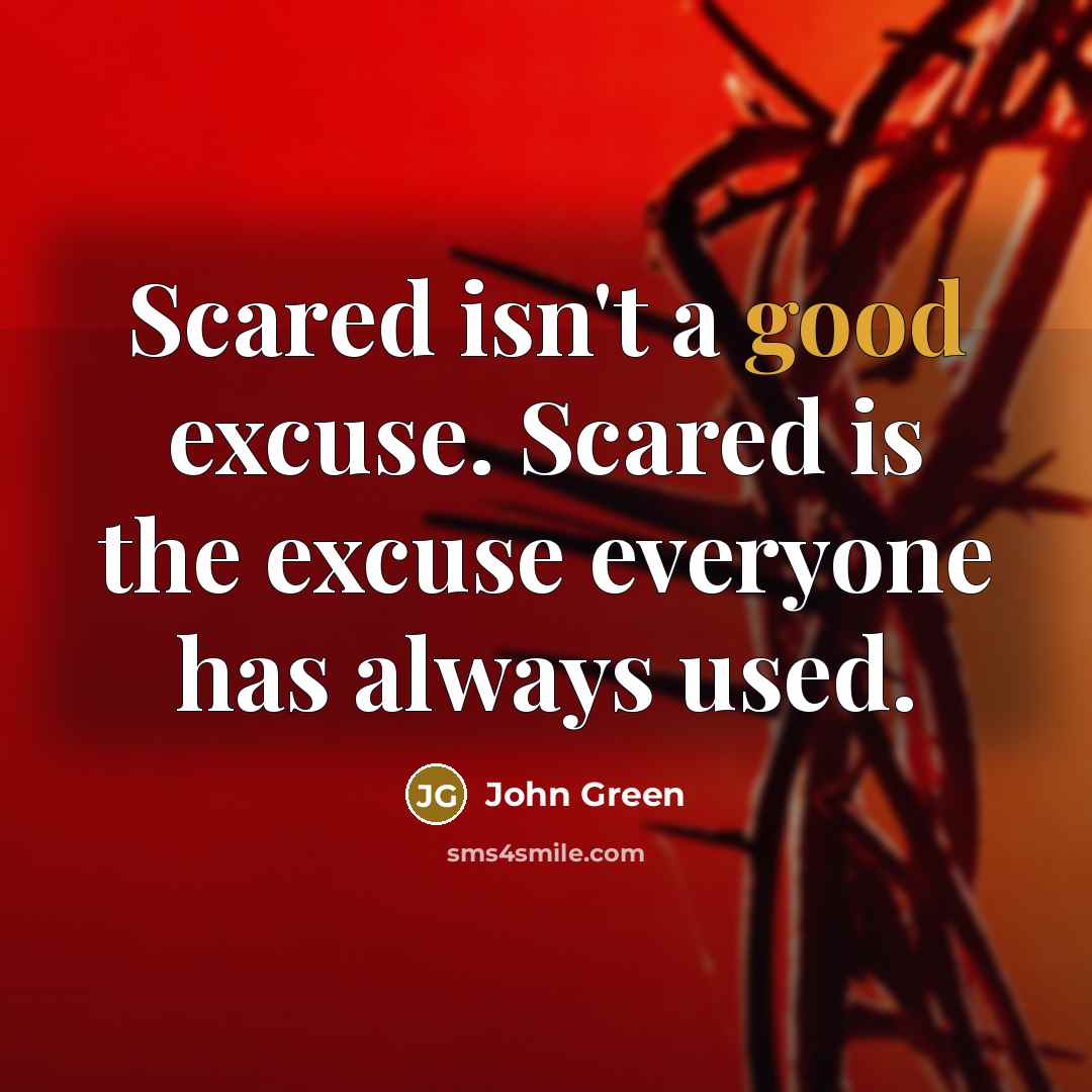 “Scared isn't a good excuse. Scared is the excuse everyone…” quote by John Green