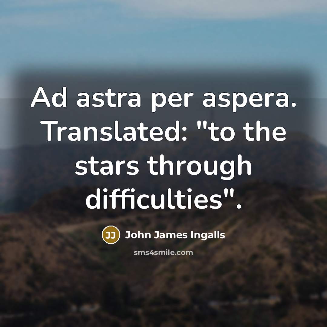 “Ad astra per aspera. Translated: "to the stars through difficulties".…” quote by John James Ingalls
