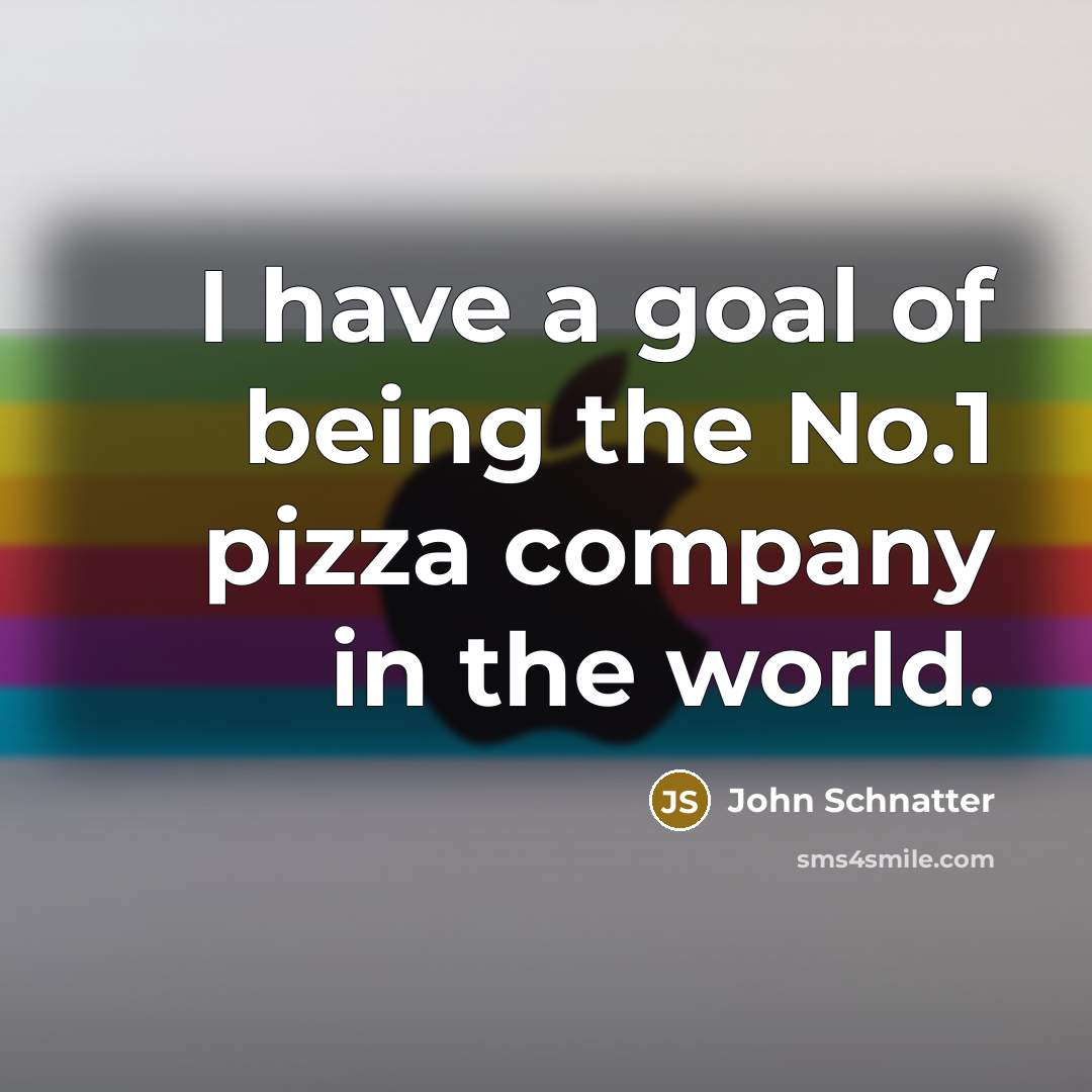“I have a goal of being the No.1 pizza company…” quote by John Schnatter