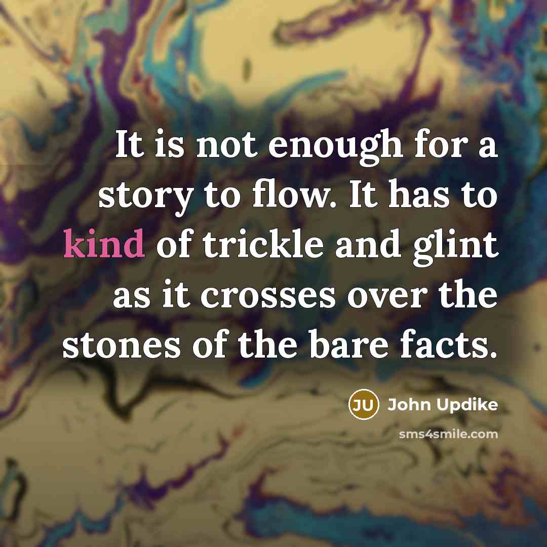 “It is not enough for a story to flow. It…” quote by John Updike