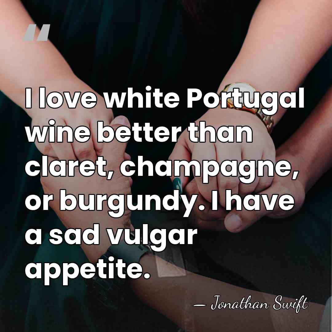 I love white Portugal wine better than claret, champagne, or burgundy. I&hellip; - Jonathan Swift