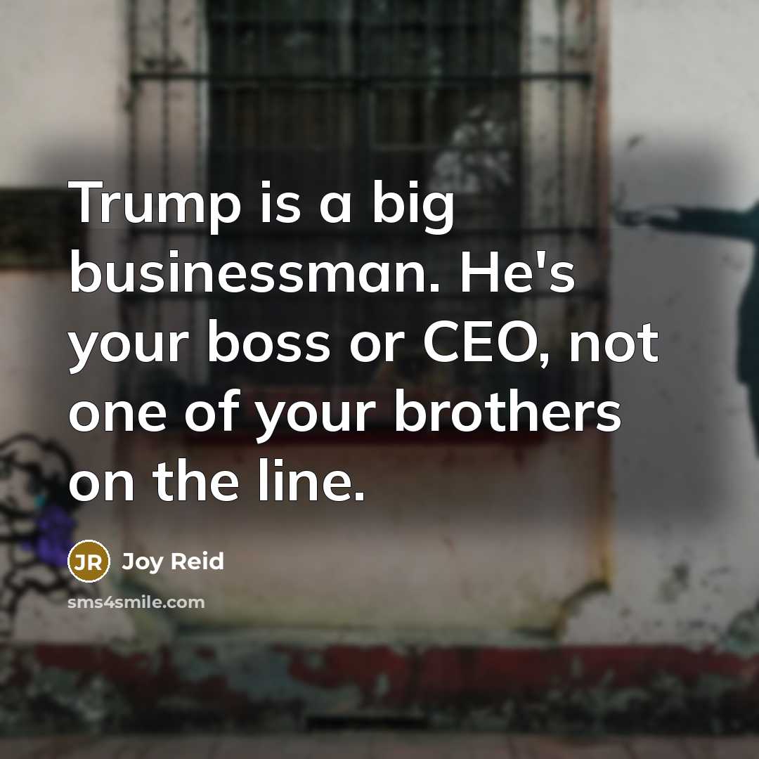 “Trump is a big businessman. He's your boss or CEO,…” quote by Joy Reid