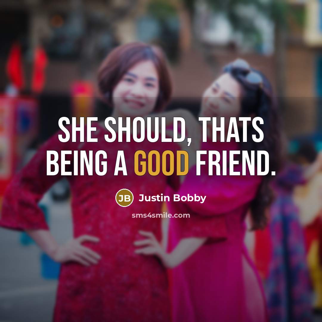 “She should, thats being a good friend.…” quote by Justin Bobby