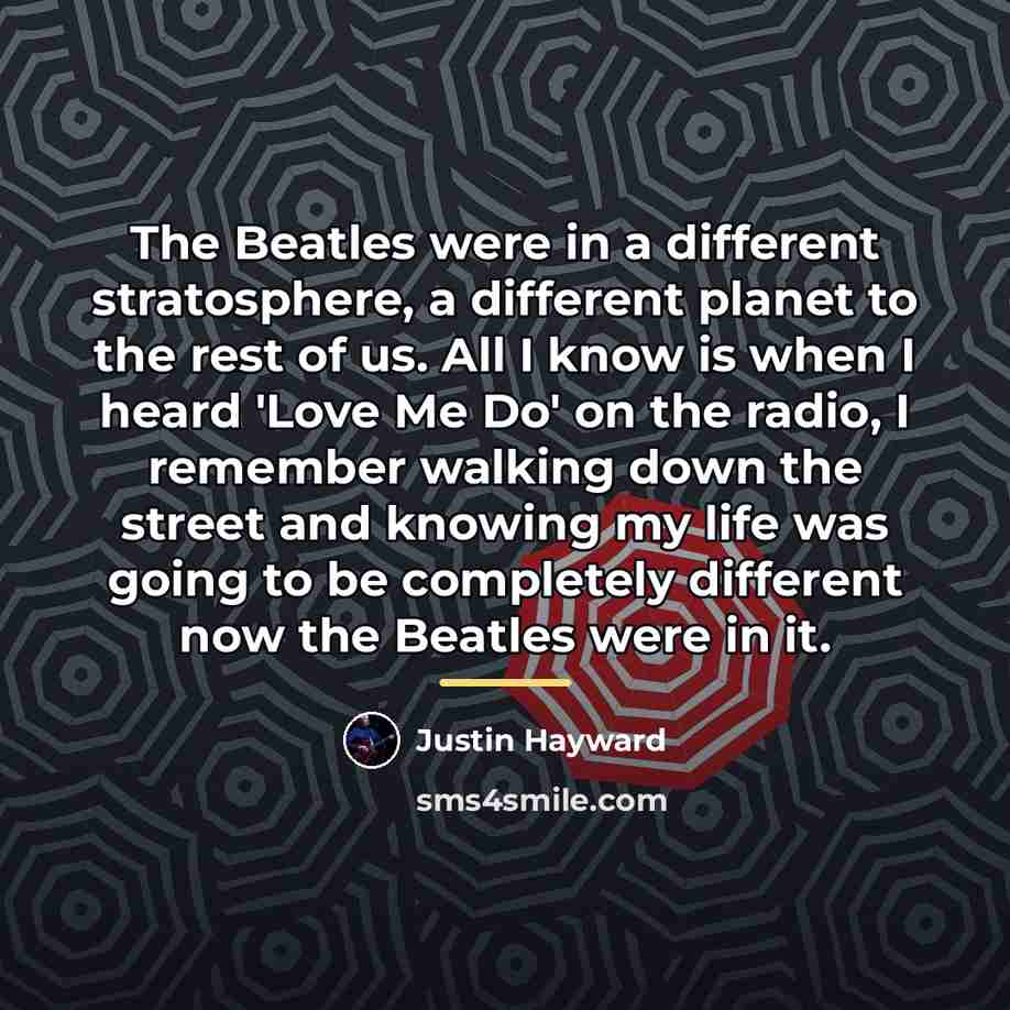 “The Beatles were in a different stratosphere, a different planet…” quote by Justin Hayward