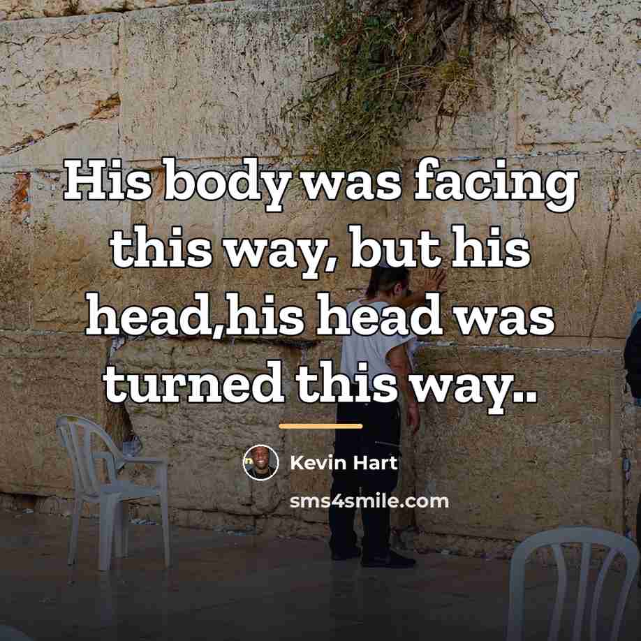 “His body was facing this way, but his head,his head…” quote by Kevin Hart