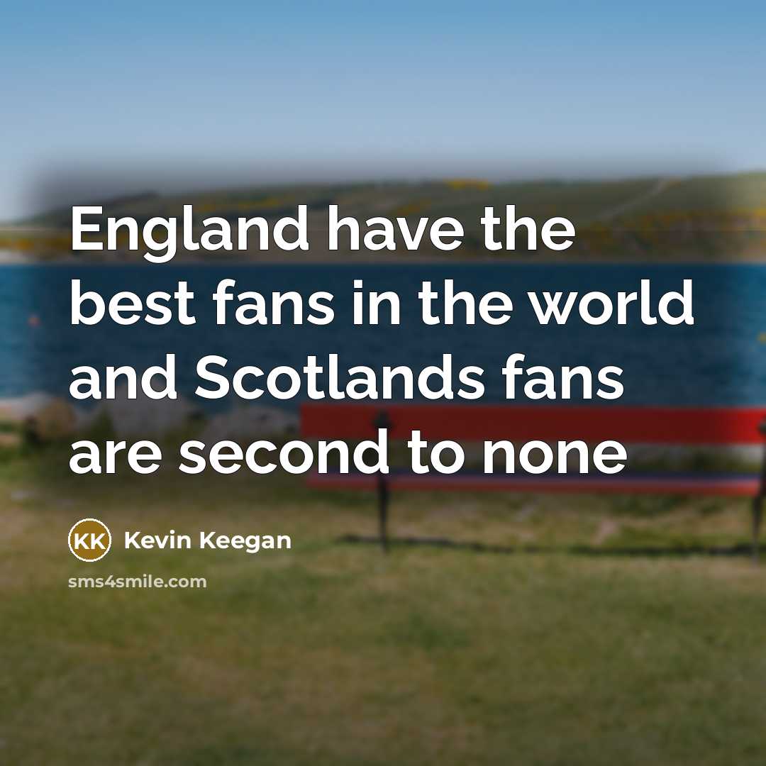 “England have the best fans in the world and Scotlands…” quote by Kevin Keegan
