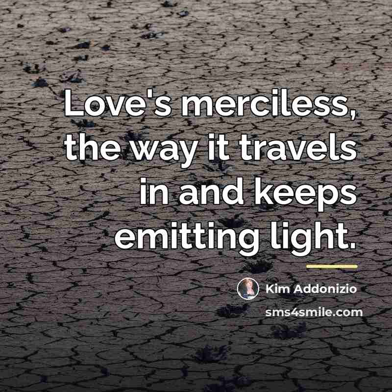 “Love's merciless, the way it travels in and keeps emitting…” quote by Kim Addonizio