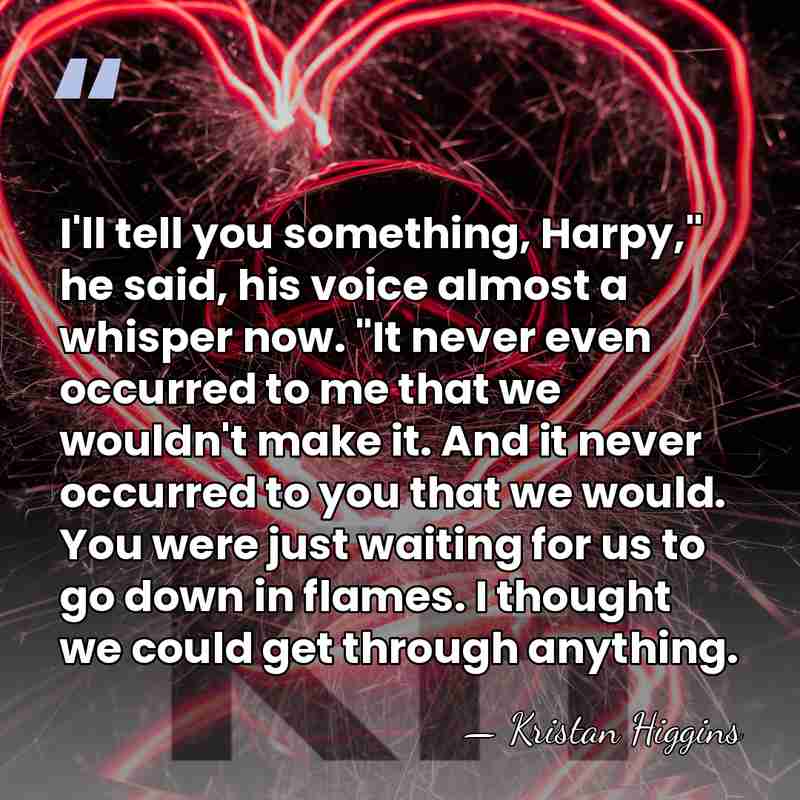 I'll tell you something, Harpy," he said, his voice almost a whisper&hellip; - Kristan Higgins