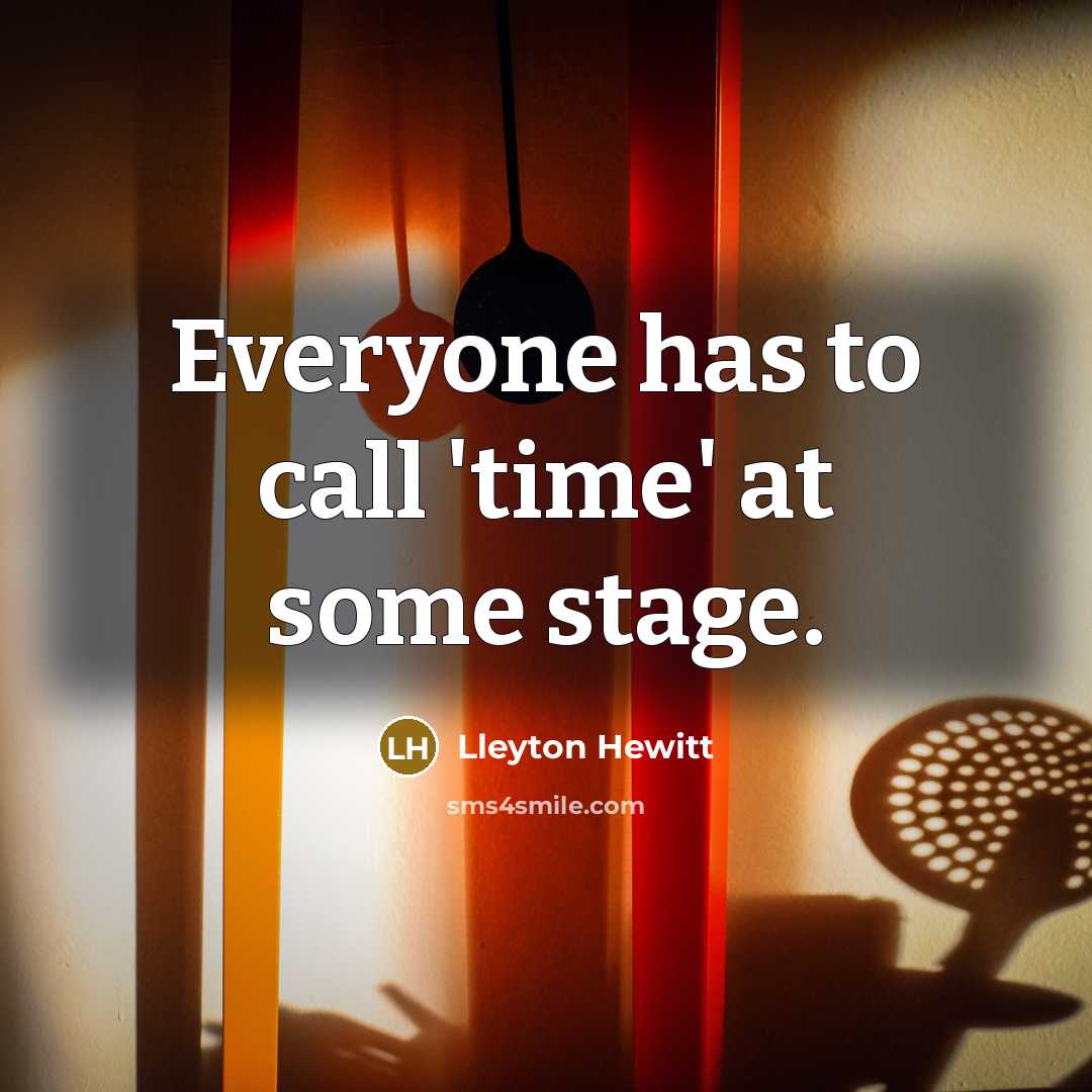 “Everyone has to call 'time' at some stage.…” quote by Lleyton Hewitt