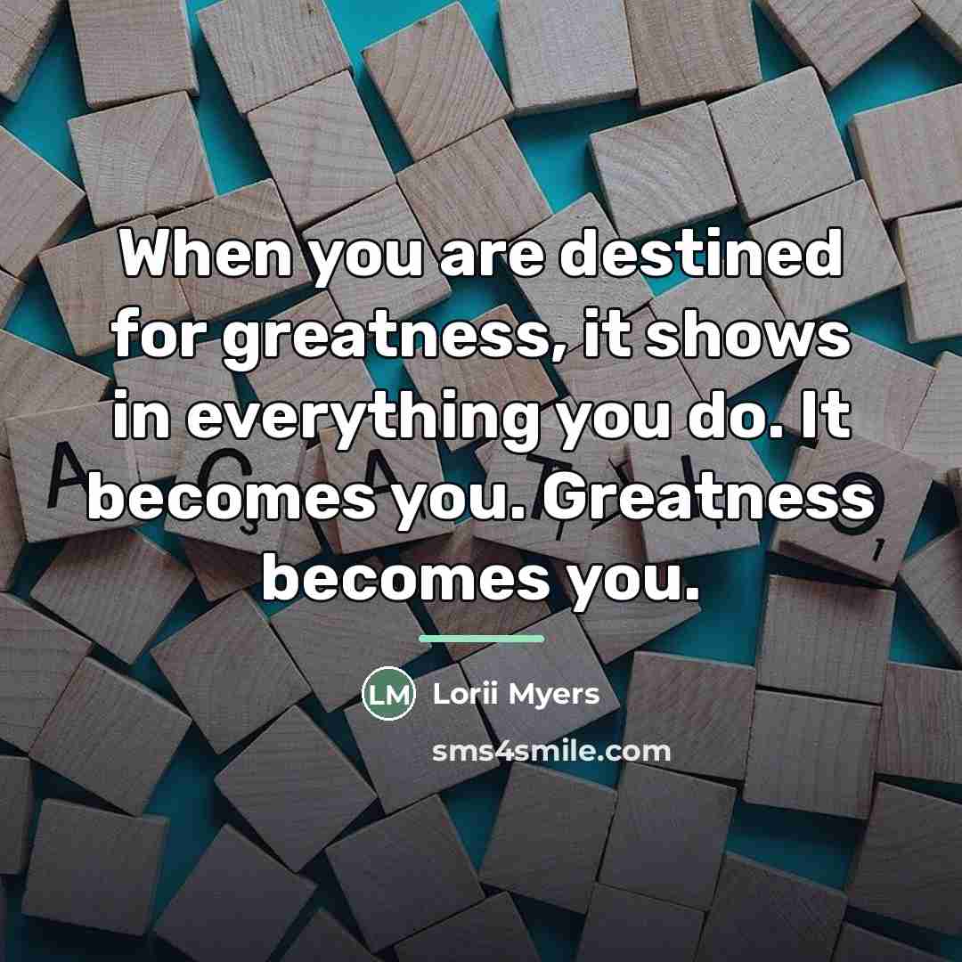 “When you are destined for greatness, it shows in everything…” quote by Lorii Myers