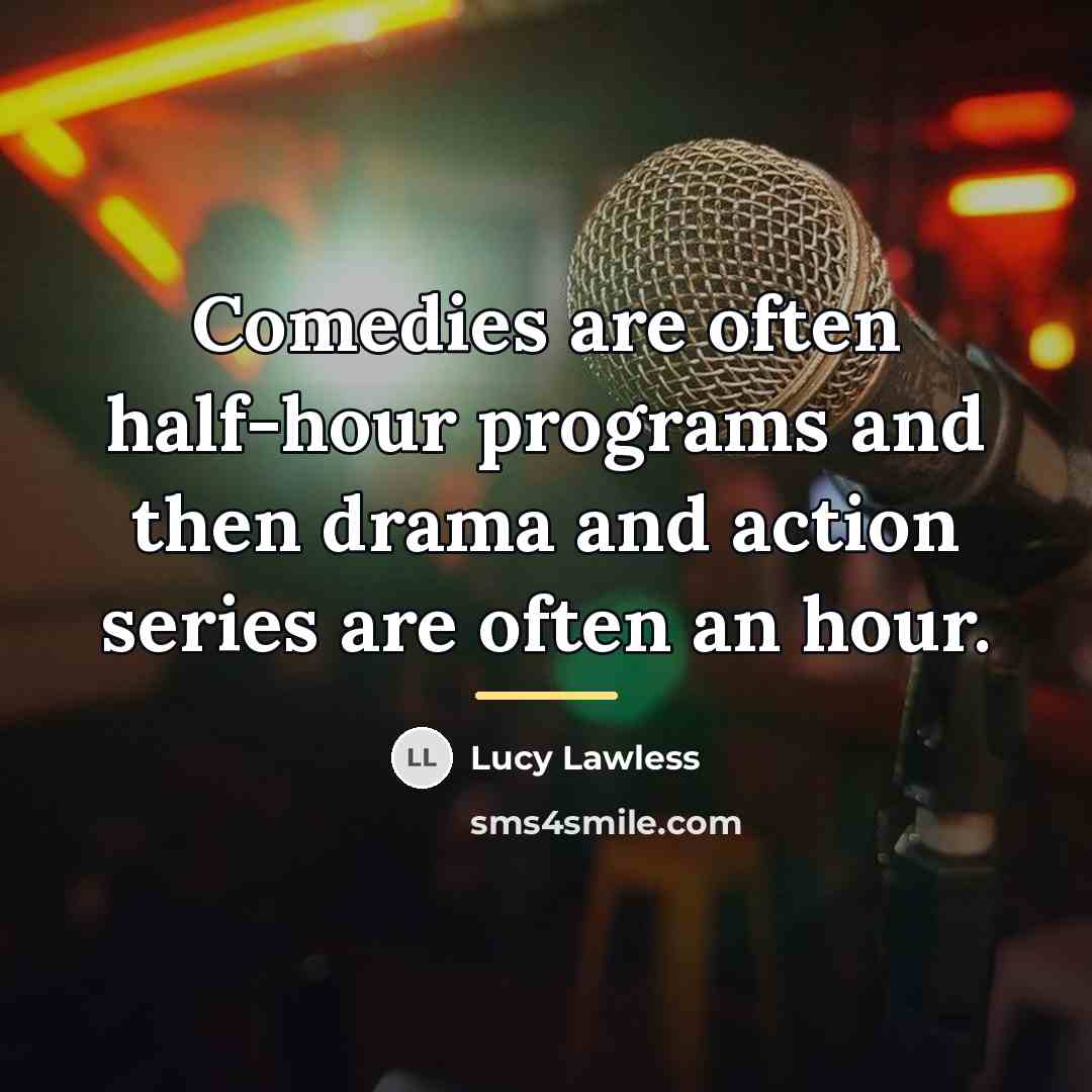“Comedies are often half-hour programs and then drama and action…” quote by Lucy Lawless