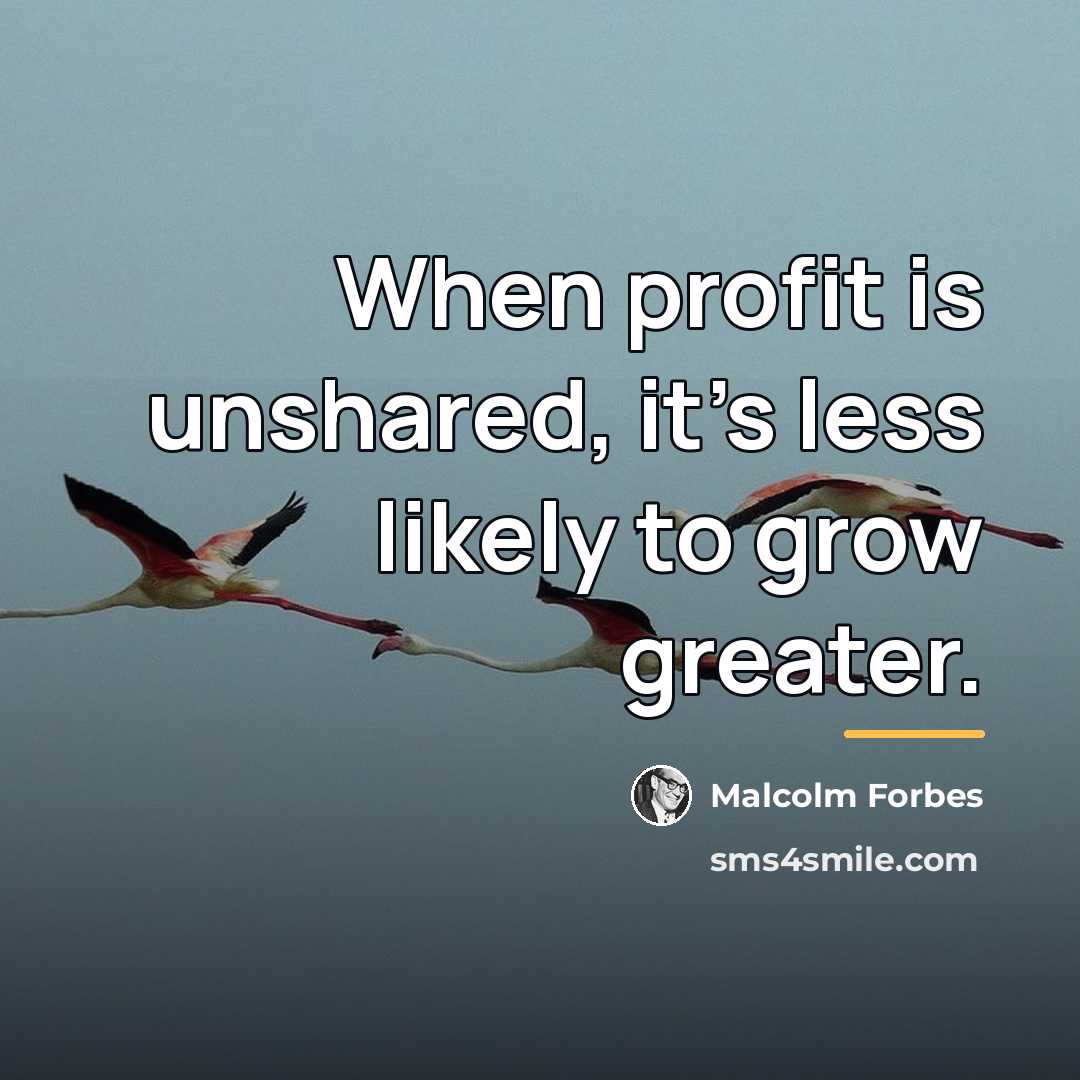 “When profit is unshared, it's less likely to grow greater.…” quote by Malcolm Forbes