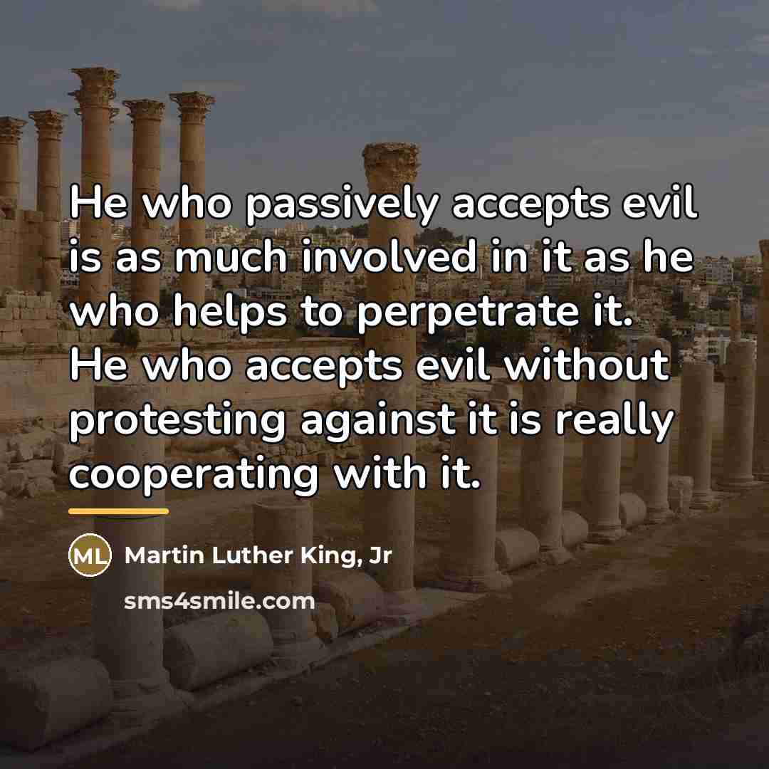 “He who passively accepts evil is as much involved in…” quote by Martin Luther King, Jr