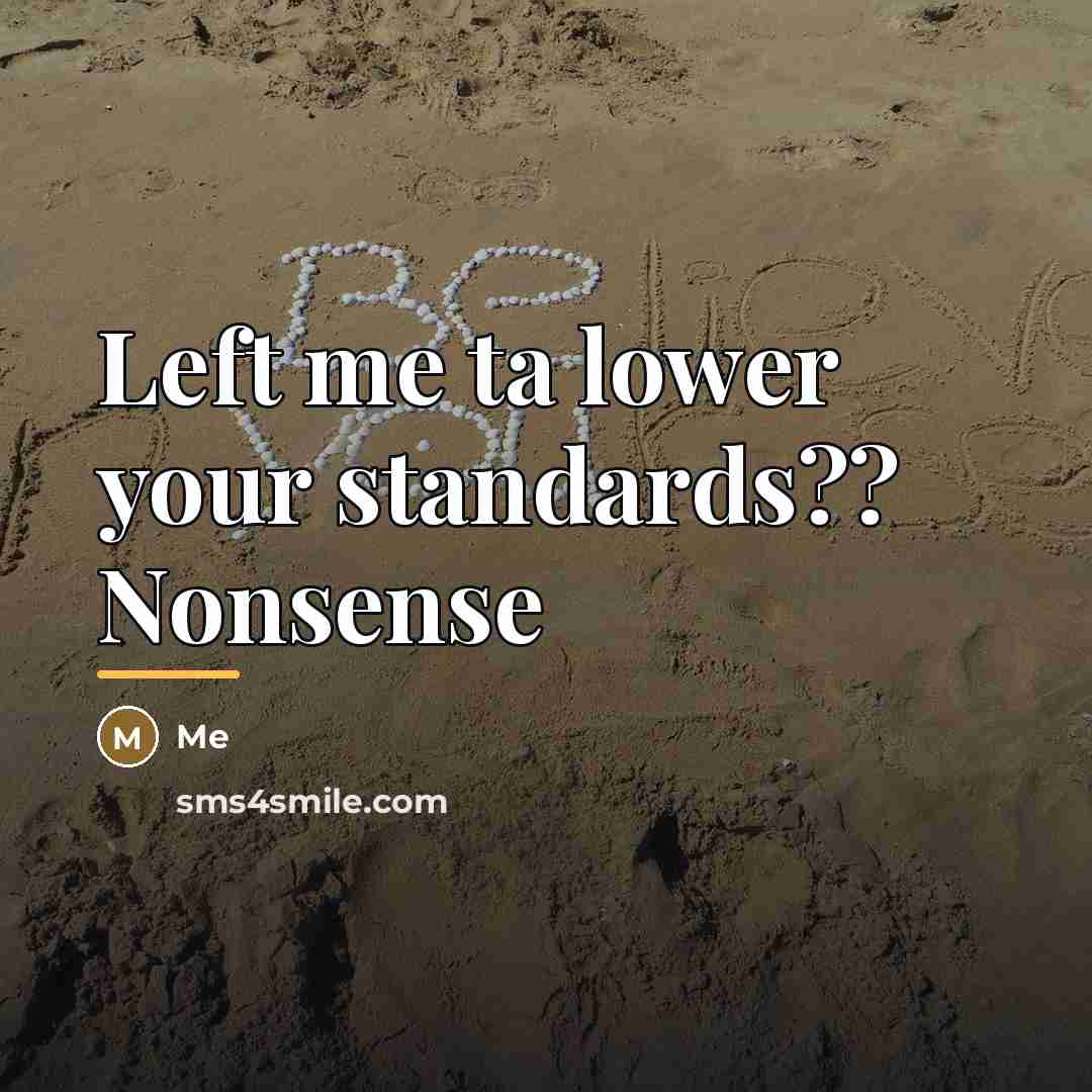 “Left me ta lower your standards?? Nonsense…” quote by Me