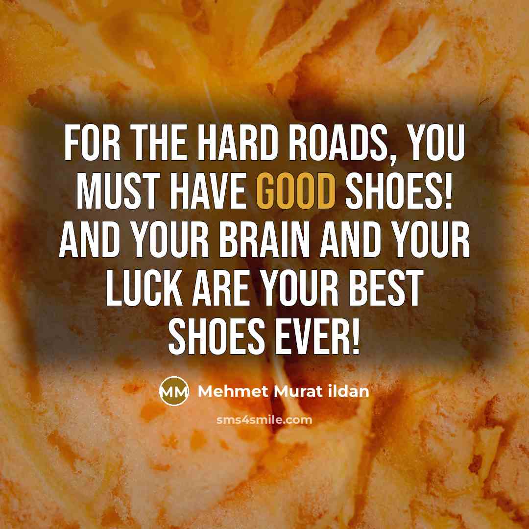 “For the hard roads, you must have good shoes! And…” quote by Mehmet Murat Ildan