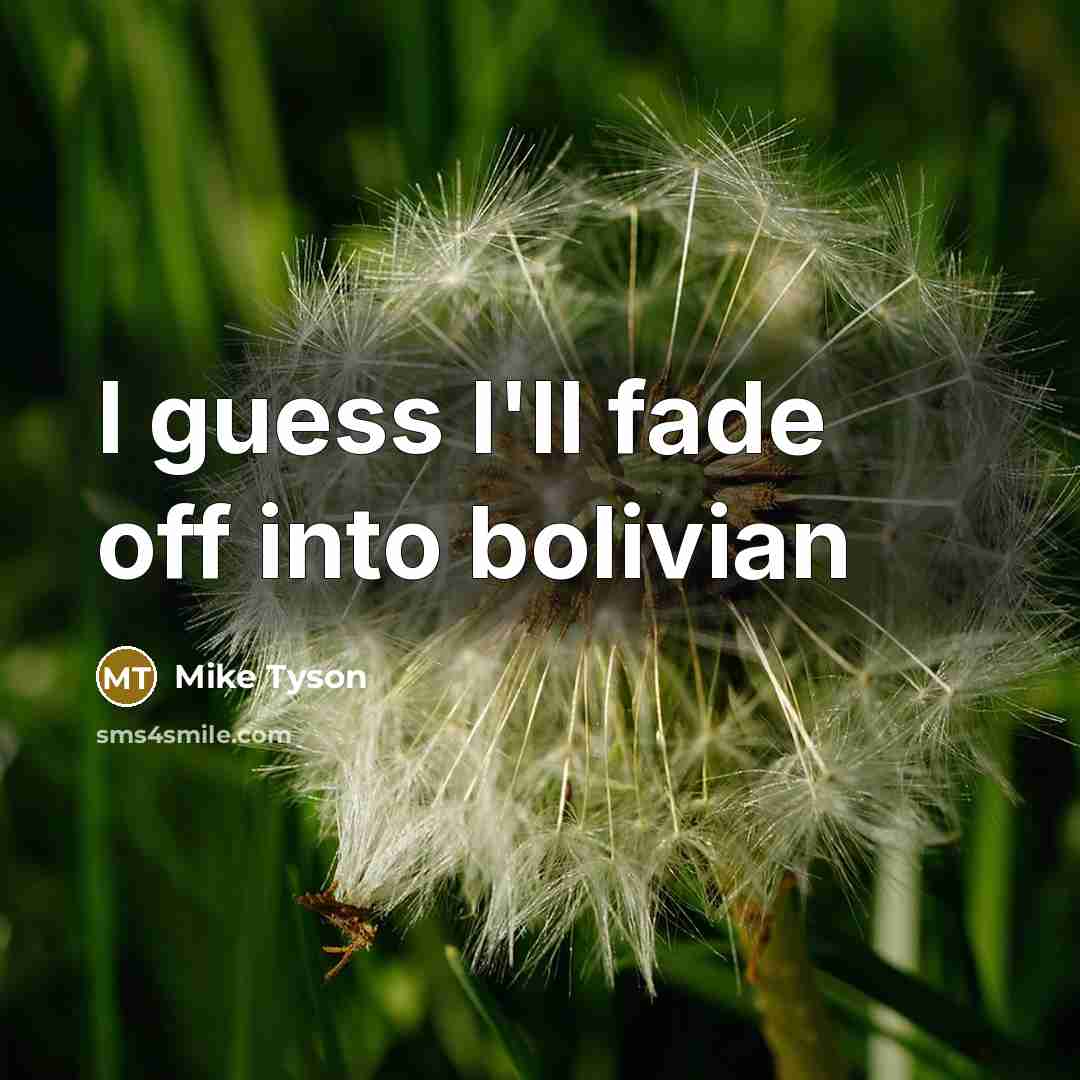 “I guess I'll fade off into bolivian” quote by Mike Tyson