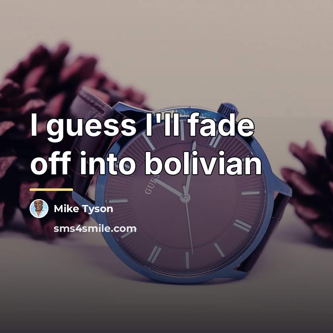 “I guess I'll fade off into bolivian…” quote by Mike Tyson