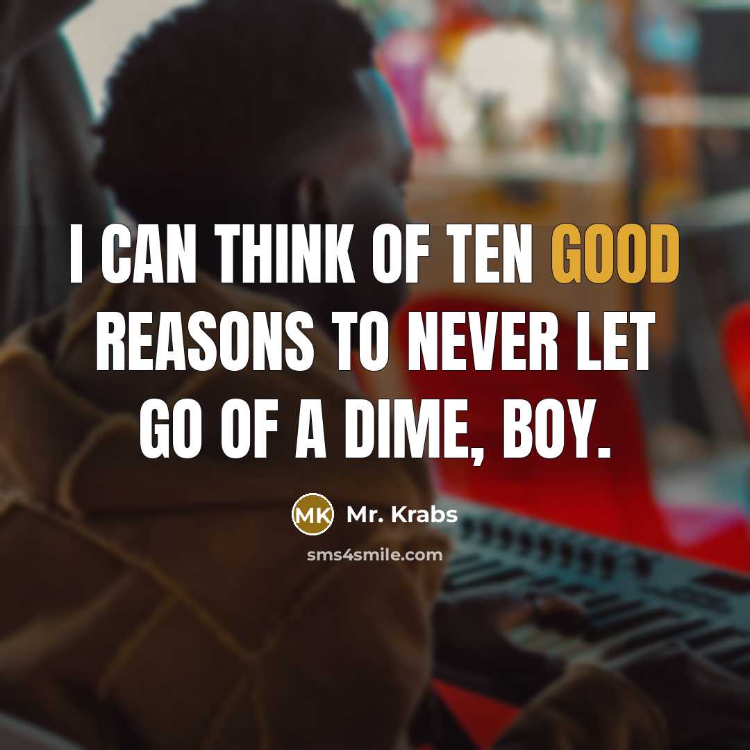 “I can think of ten good reasons to never let…” quote by Mr. Krabs