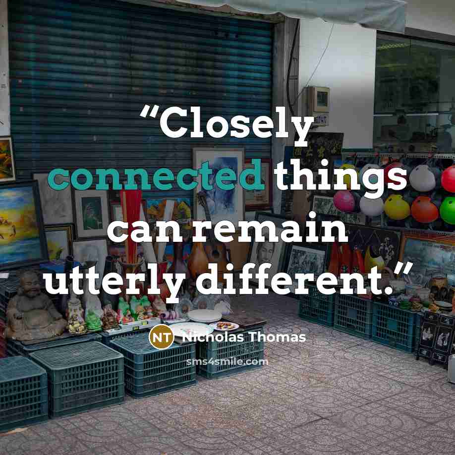 “Closely connected things can remain utterly different.” quote by Nicholas Thomas