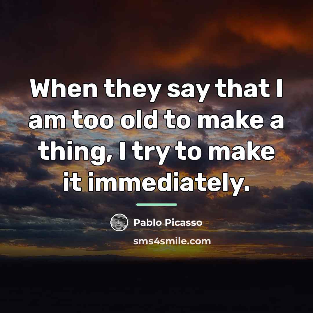“When they say that I am too old to make…” quote by Pablo Picasso
