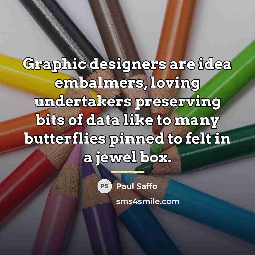 “Graphic designers are idea embalmers, loving undertakers preserving bits of…” quote by Paul Saffo