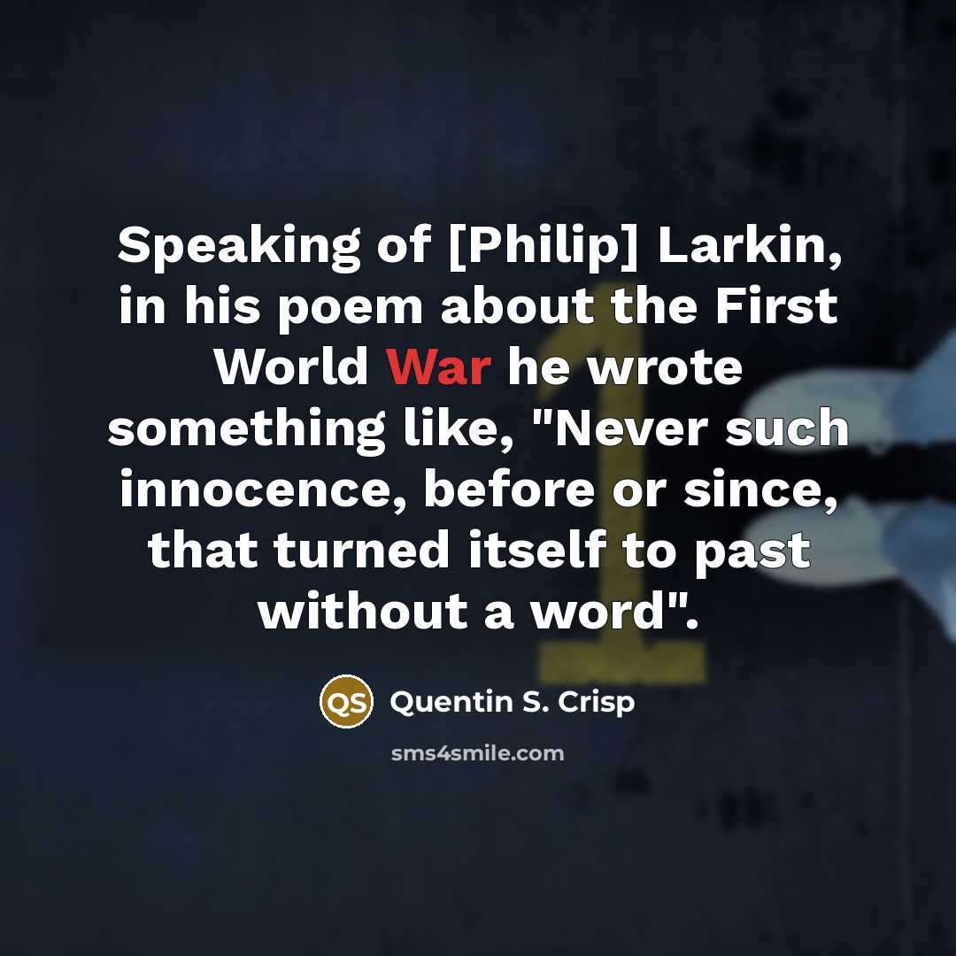 “Speaking of [Philip] Larkin, in his poem about the First…” quote by Quentin S. Crisp