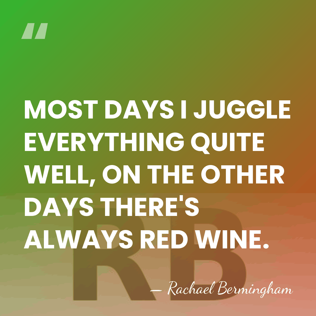 MOST DAYS I JUGGLE EVERYTHING QUITE WELL, ON THE OTHER DAYS THERE'S&hellip; - Rachael Bermingham