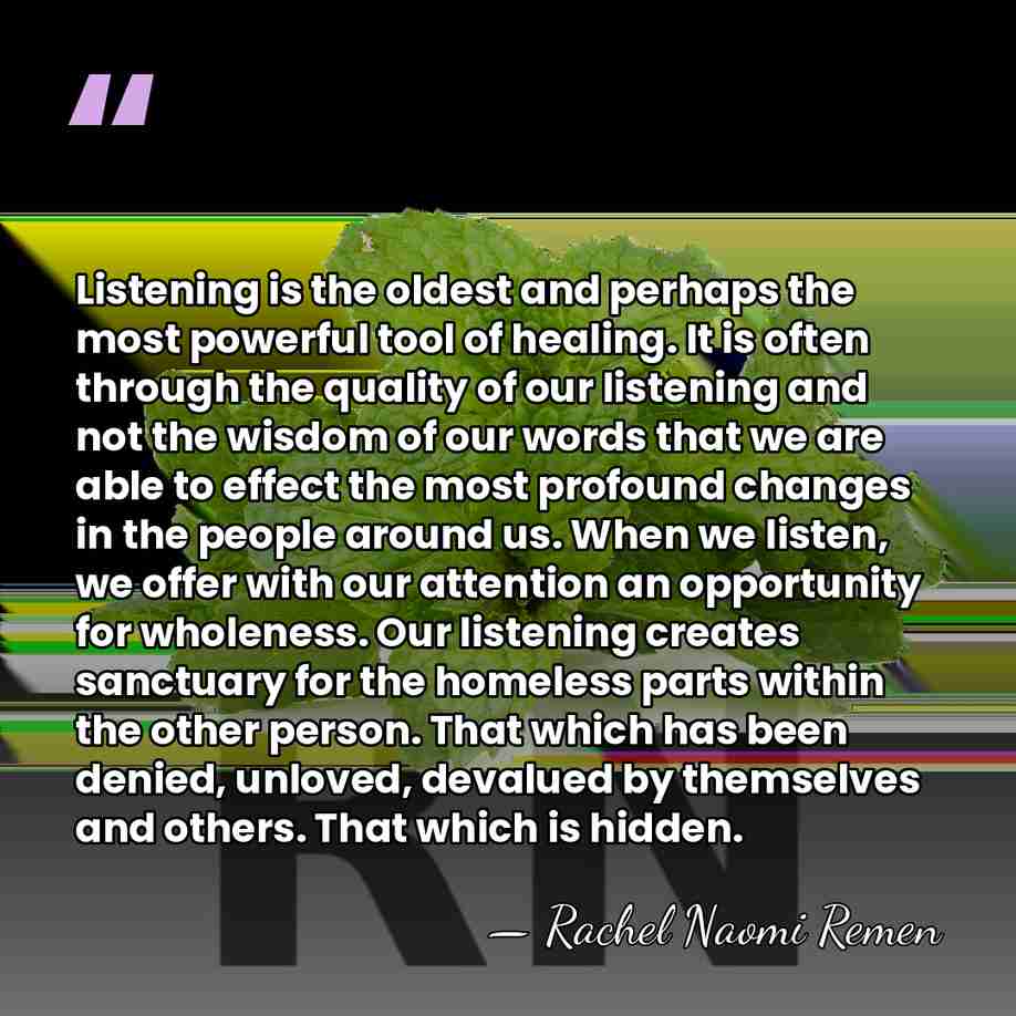 Listening is the oldest and perhaps the most powerful tool of healing.&hellip; - Rachel Naomi Remen