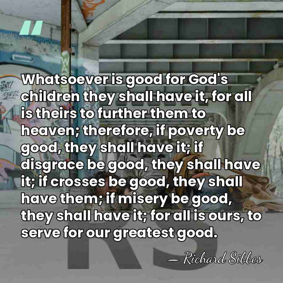 Whatsoever is good for God's children they shall have it, for all&hellip; - Richard Sibbes