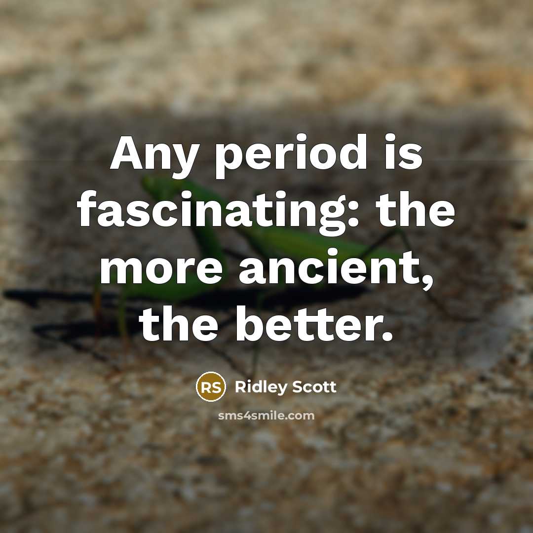 “Any period is fascinating: the more ancient, the better.…” quote by Ridley Scott