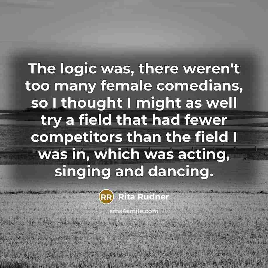 “The logic was, there weren't too many female comedians, so…” quote by Rita Rudner