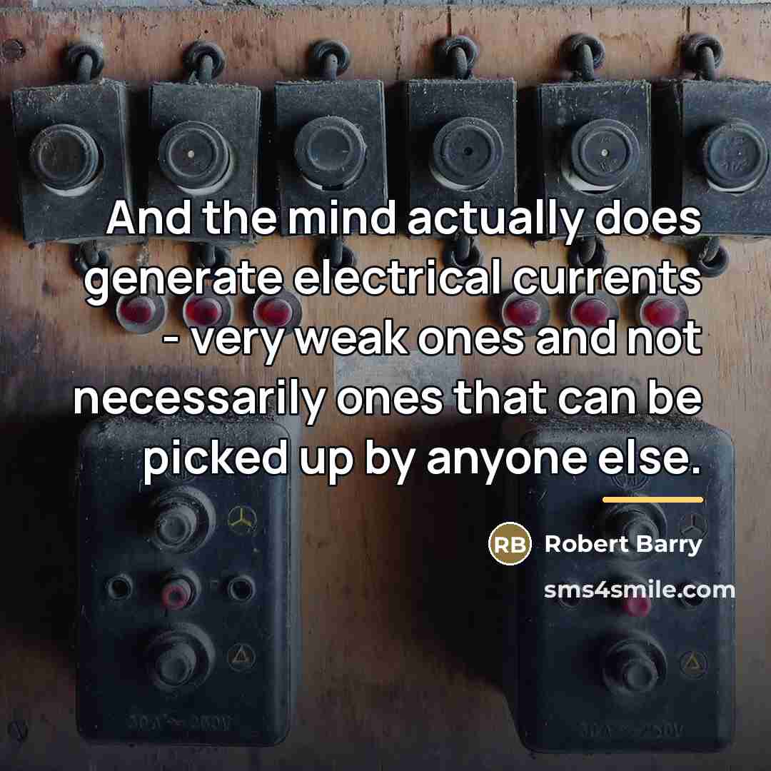 “And the mind actually does generate electrical currents - very…” quote by Robert Barry