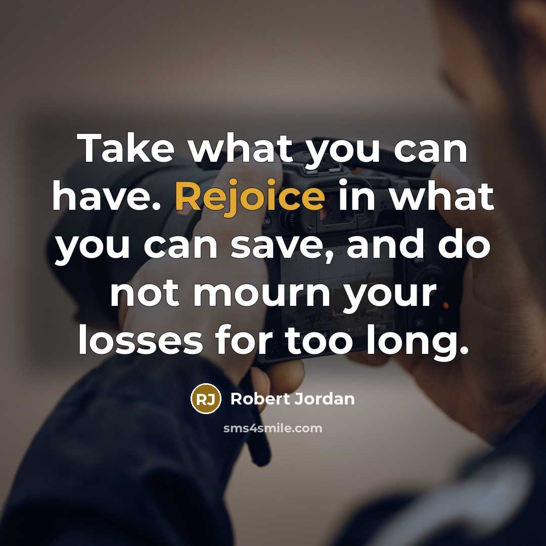 “Take what you can have. Rejoice in what you can…” quote by Robert Jordan